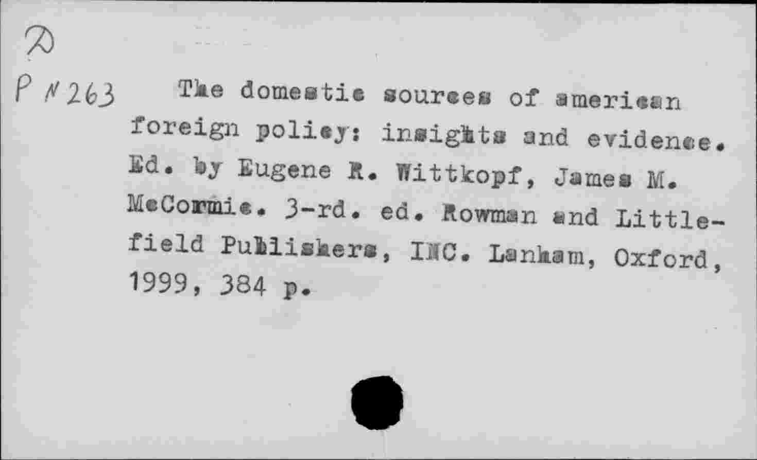 ﻿Tke domestic sources of american foreign policy: insigkta and evidence. Bd. toy Eugene R. Wittkopf, James M. McCormic. 3-rd. ed. Rowman and Littlefield PuUiskera, IRC. Lankam, Oxford, 1999, 384 p.